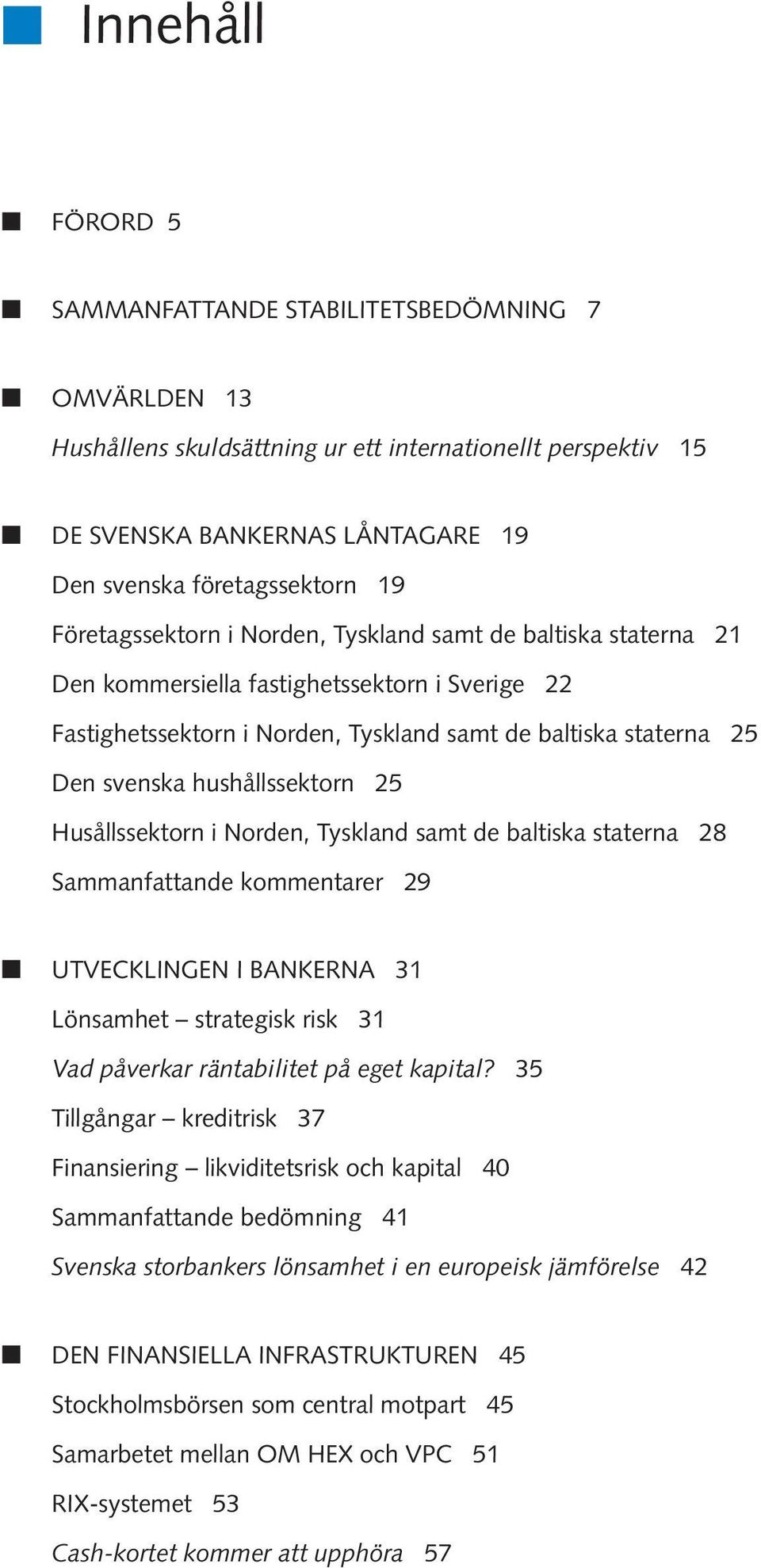 staterna 25 Den svenska hushållssektorn 25 Husållssektorn i Norden, Tyskland samt de baltiska staterna 28 Sammanfattande kommentarer 29 UTVECKLINGEN I BANKERNA 31 Lönsamhet strategisk risk 31 Vad