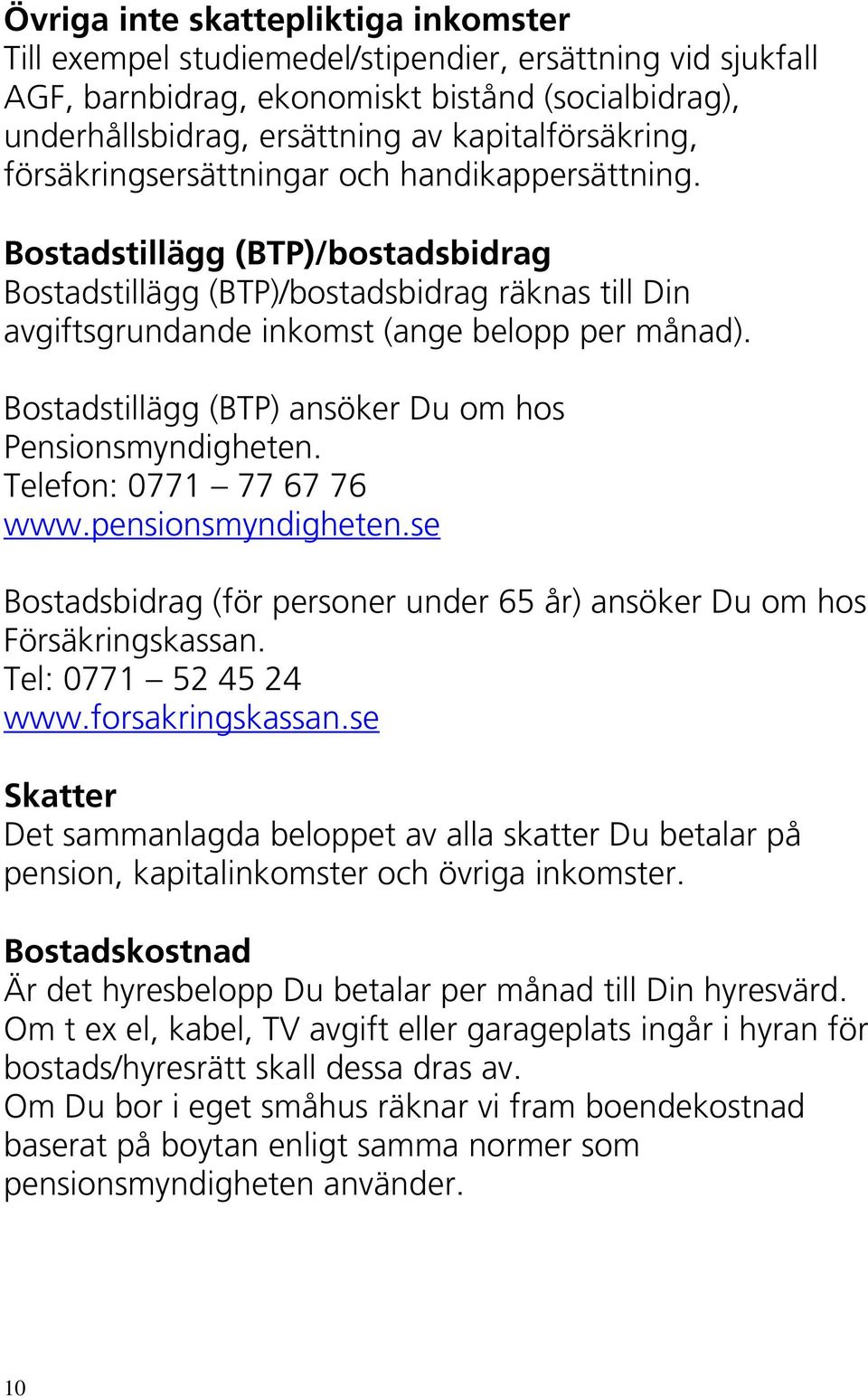 Bostadstillägg (BTP)/bostadsbidrag Bostadstillägg (BTP)/bostadsbidrag räknas till Din avgiftsgrundande inkomst (ange belopp per månad). Bostadstillägg (BTP) ansöker Du om hos Pensionsmyndigheten.