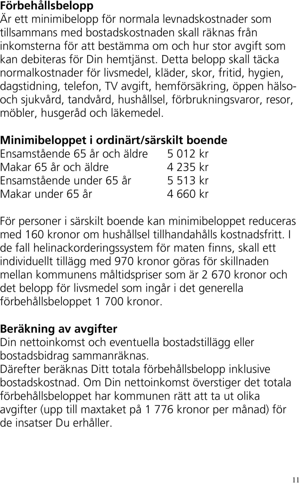 Detta belopp skall täcka normalkostnader för livsmedel, kläder, skor, fritid, hygien, dagstidning, telefon, TV avgift, hemförsäkring, öppen hälsooch sjukvård, tandvård, hushållsel, förbrukningsvaror,