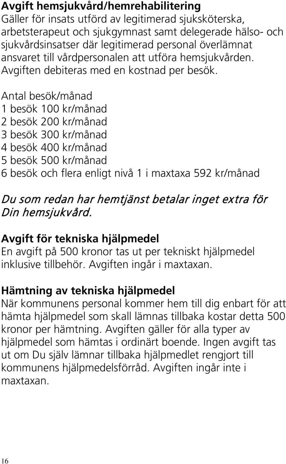 Antal besök/månad 1 besök 100 kr/månad 2 besök 200 kr/månad 3 besök 300 kr/månad 4 besök 400 kr/månad 5 besök 500 kr/månad 6 besök och flera enligt nivå 1 i maxtaxa 592 kr/månad Du som redan har