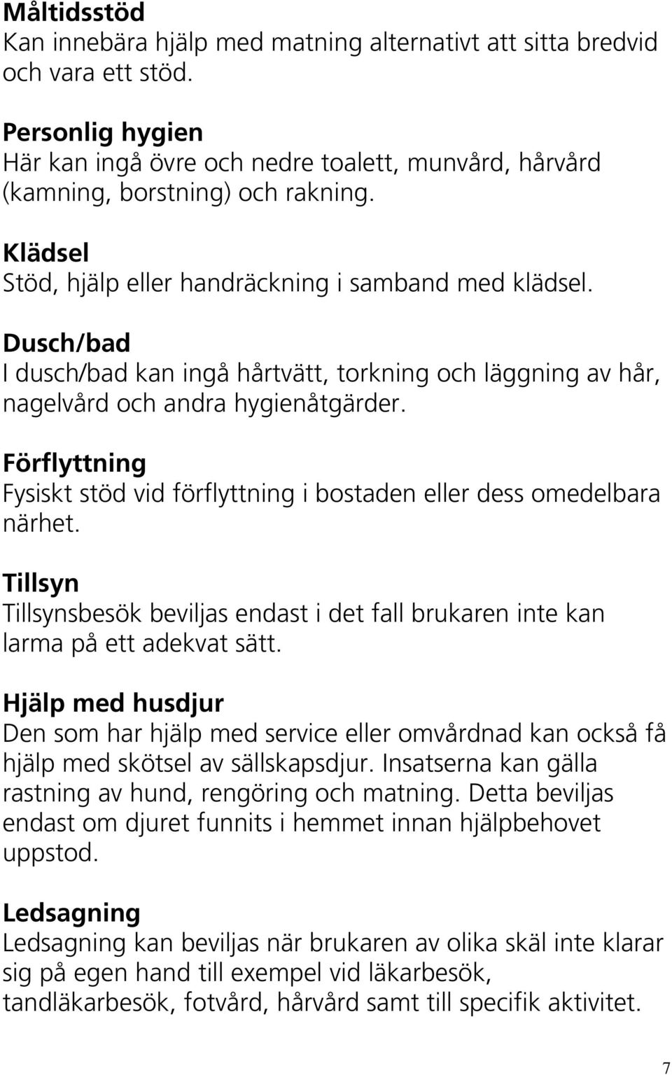 Förflyttning Fysiskt stöd vid förflyttning i bostaden eller dess omedelbara närhet. Tillsyn Tillsynsbesök beviljas endast i det fall brukaren inte kan larma på ett adekvat sätt.