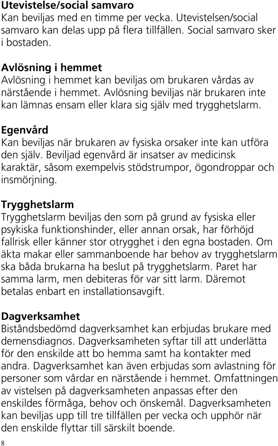 Egenvård Kan beviljas när brukaren av fysiska orsaker inte kan utföra den själv. Beviljad egenvård är insatser av medicinsk karaktär, såsom exempelvis stödstrumpor, ögondroppar och insmörjning.