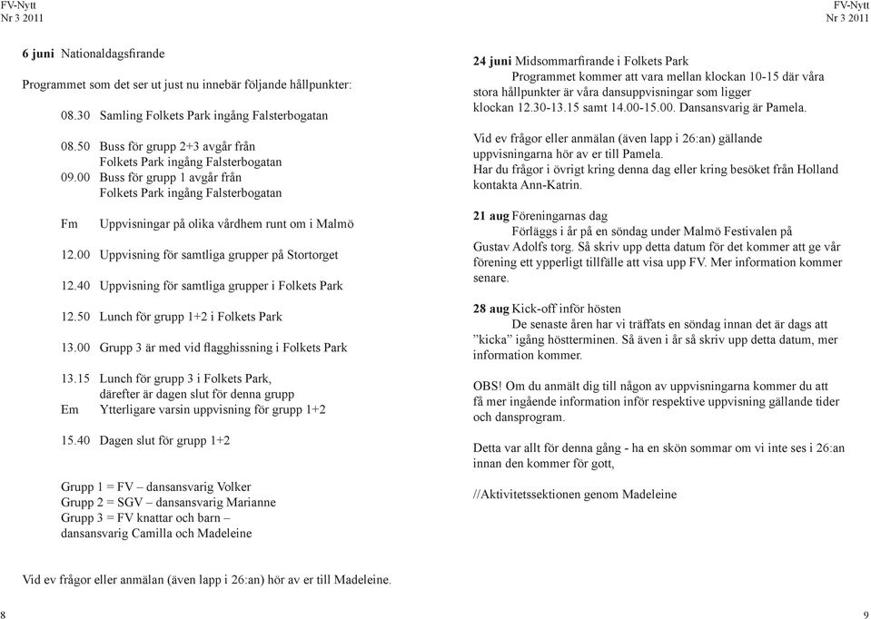 00 Uppvisning för samtliga grupper på Stortorget 12.40 Uppvisning för samtliga grupper i Folkets Park 12.50 Lunch för grupp 1+2 i Folkets Park 13.00 Grupp 3 är med vid flagghissning i Folkets Park 13.