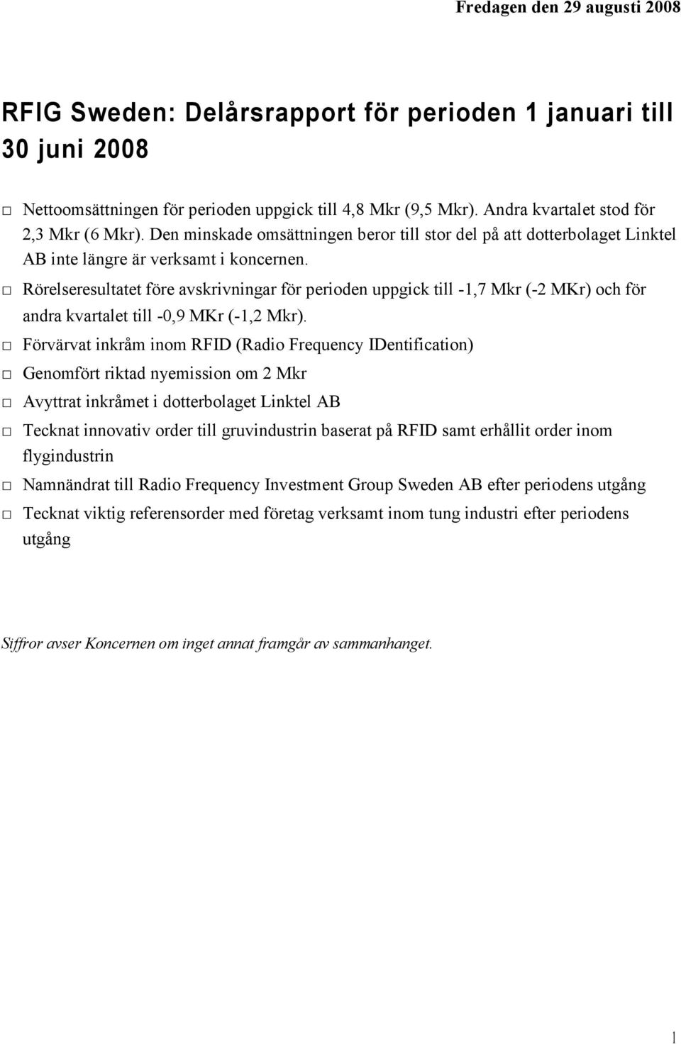 Rörelseresultatet före avskrivningar för perioden uppgick till -1,7 Mkr (-2 MKr) och för andra kvartalet till -0,9 MKr (-1,2 Mkr).