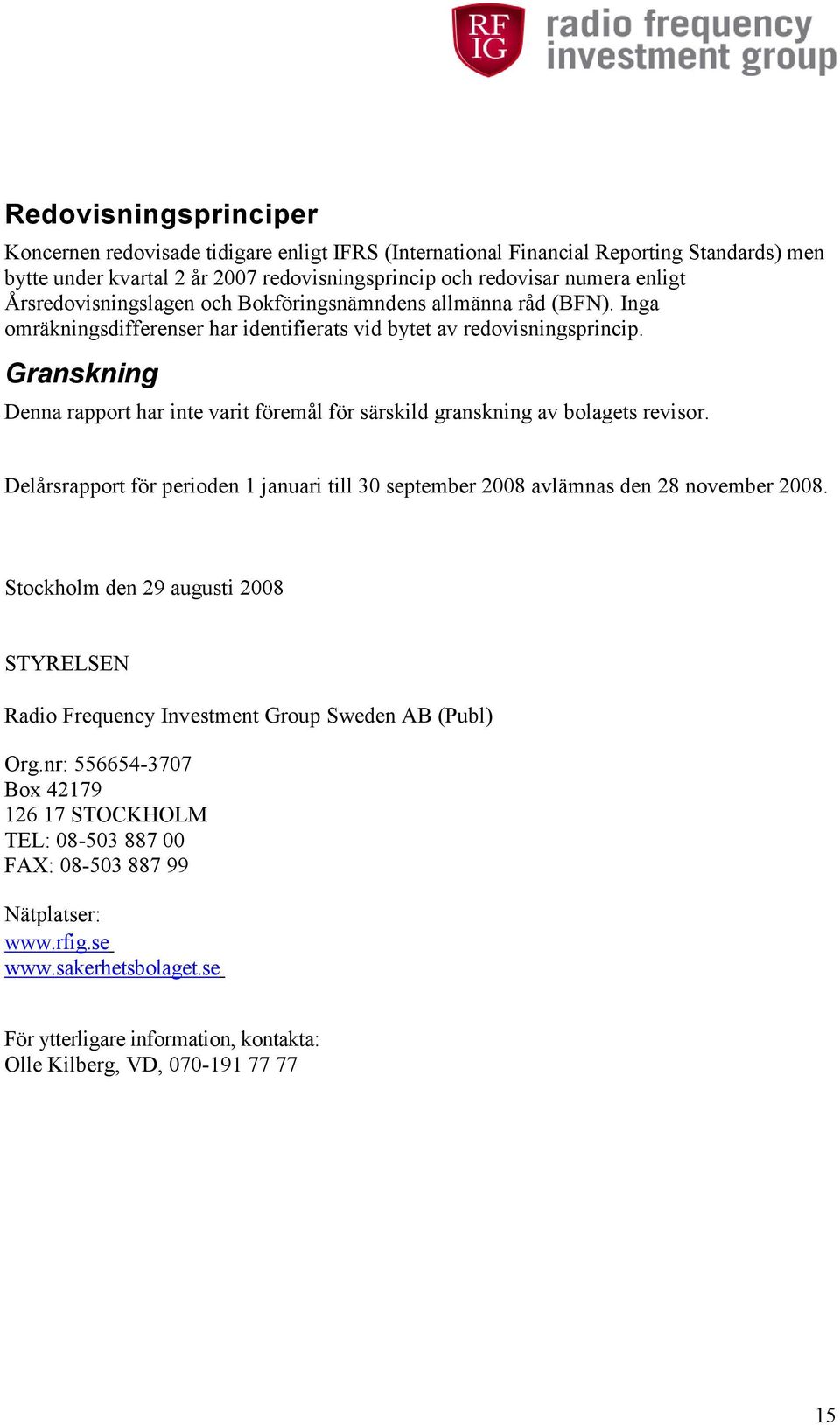 Granskning Denna rapport har inte varit föremål för särskild granskning av bolagets revisor. Delårsrapport för perioden 1 januari till 30 september 2008 avlämnas den 28 november 2008.