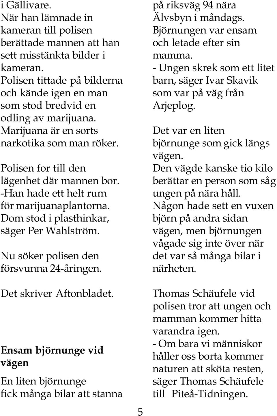 -Han hade ett helt rum för marijuanaplantorna. Dom stod i plasthinkar, säger Per Wahlström. Nu söker polisen den försvunna 24-åringen. Det skriver Aftonbladet.