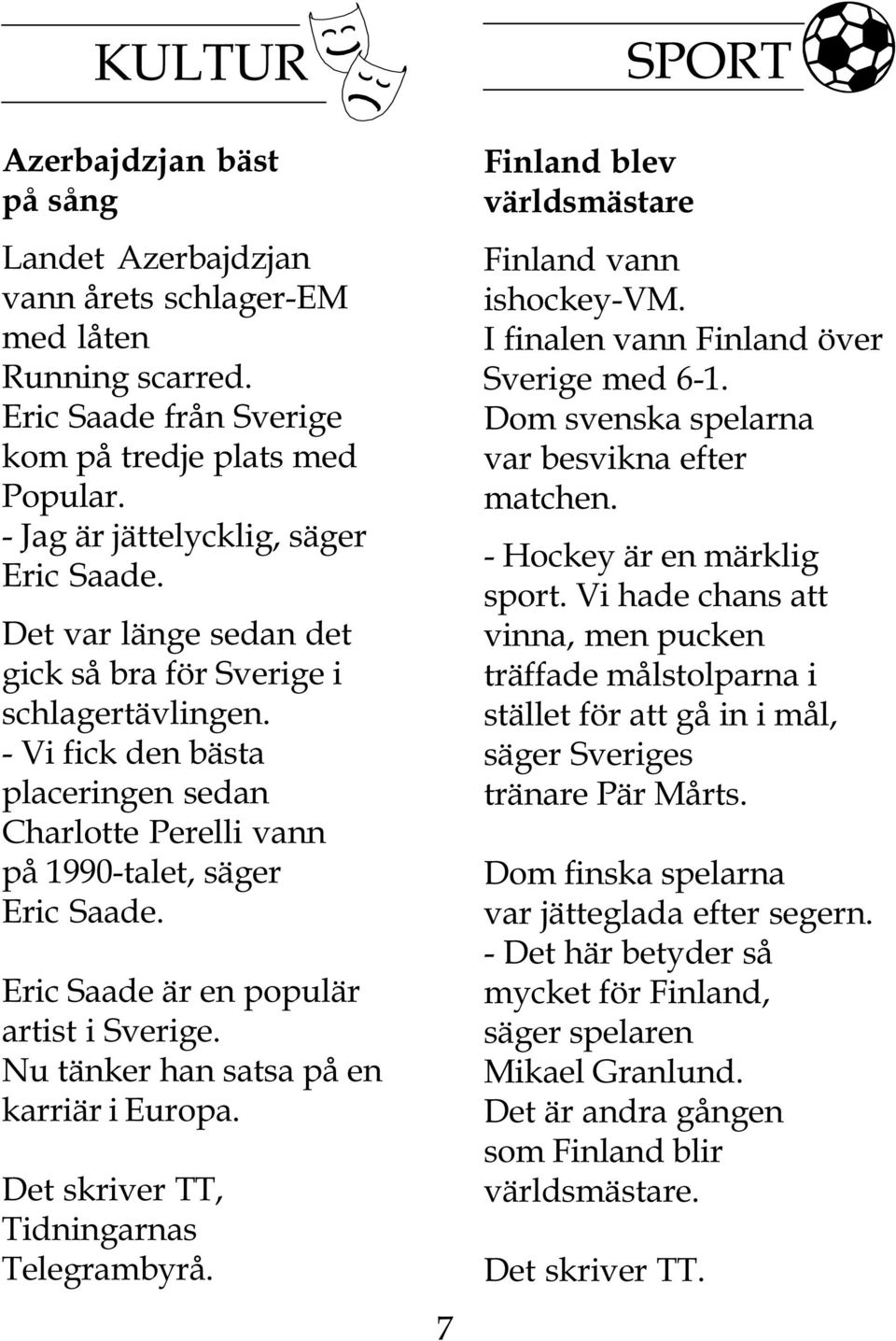 Eric Saade är en populär artist i Sverige. Nu tänker han satsa på en karriär i Europa. Det skriver TT, Tidningarnas Telegrambyrå. 7 Finland blev världsmästare Finland vann ishockey-vm.