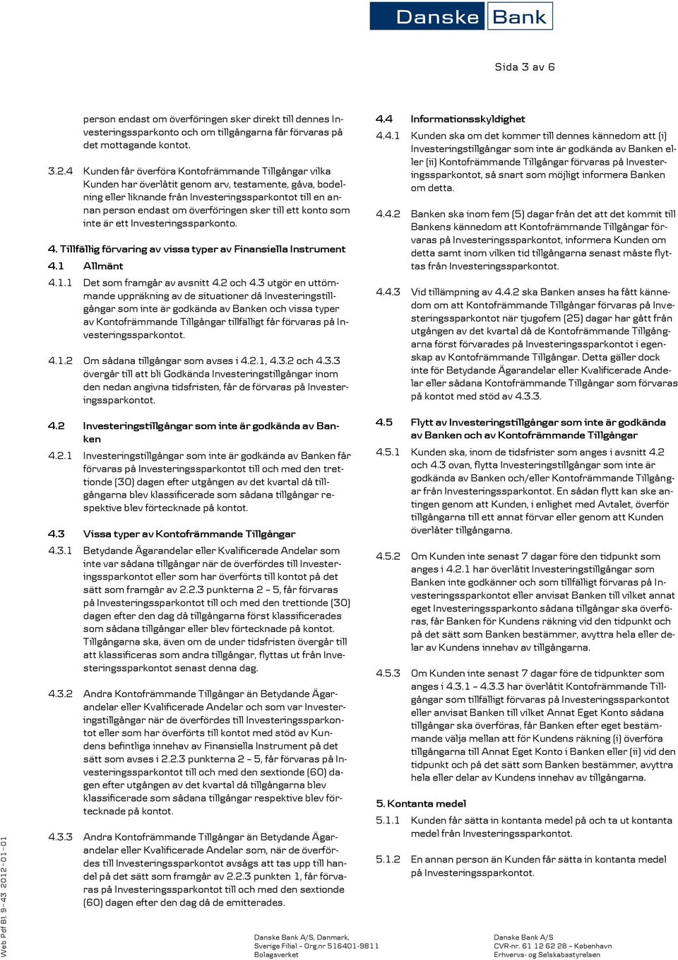 överföringen sker till ett konto som inte är ett Investeringssparkonto. 4. Tillfällig förvaring av vissa typer av Finansiella Instrument 4.1 Allmänt 4.1.1 Det som framgår av avsnitt 4.2 och 4.