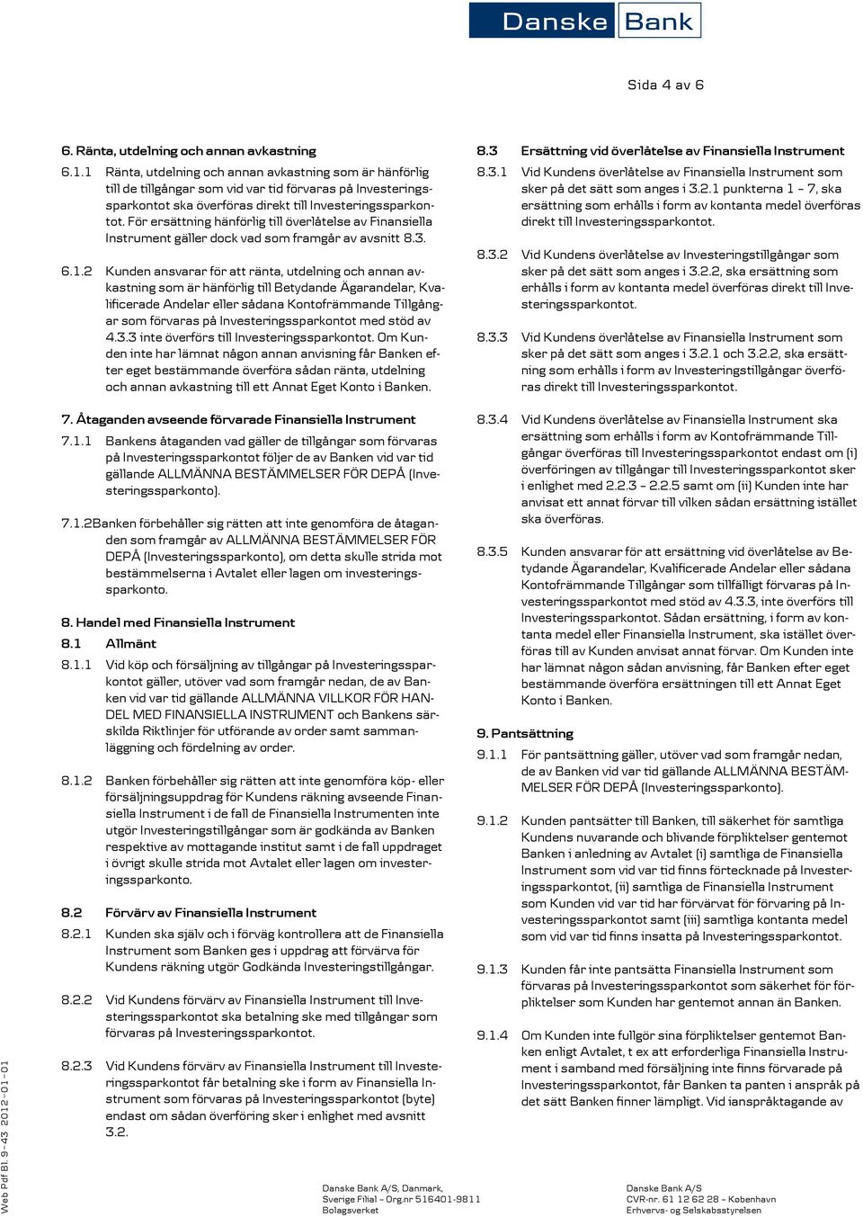 För ersättning hänförlig till överlåtelse av Finansiella Instrument gäller dock vad som framgår av avsnitt 8.3. 6.1.