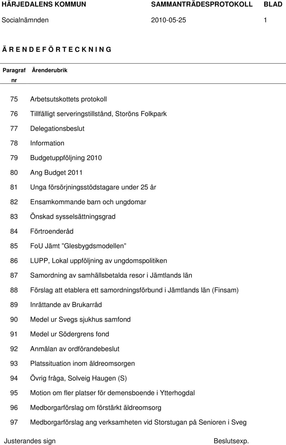 Glesbygdsmodellen 86 LUPP, Lokal uppföljning av ungdomspolitiken 87 Samordning av samhällsbetalda resor i Jämtlands län 88 Förslag att etablera ett samordningsförbund i Jämtlands län (Finsam) 89