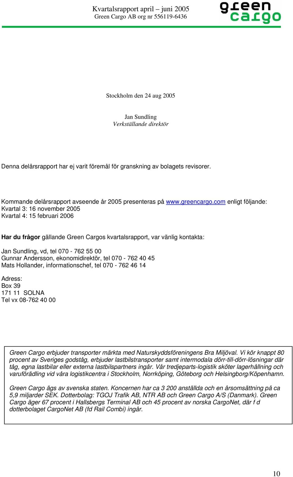 com enligt följande: Kvartal 3: 16 november 2005 Kvartal 4: 15 februari 2006 Har du frågor gällande Green Cargos kvartalsrapport, var vänlig kontakta: Jan Sundling, vd, tel 070-762 55 00 Gunnar