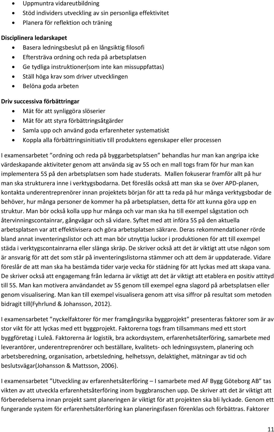 att synliggöra slöserier Mät för att styra förbättringsåtgärder Samla upp och använd goda erfarenheter systematiskt Koppla alla förbättringsinitiativ till produktens egenskaper eller processen I