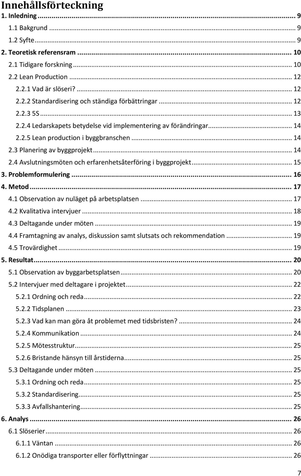 .. 15 3. Problemformulering... 16 4. Metod... 17 4.1 Observation av nuläget på arbetsplatsen... 17 4.2 Kvalitativa intervjuer... 18 4.3 Deltagande under möten... 19 4.