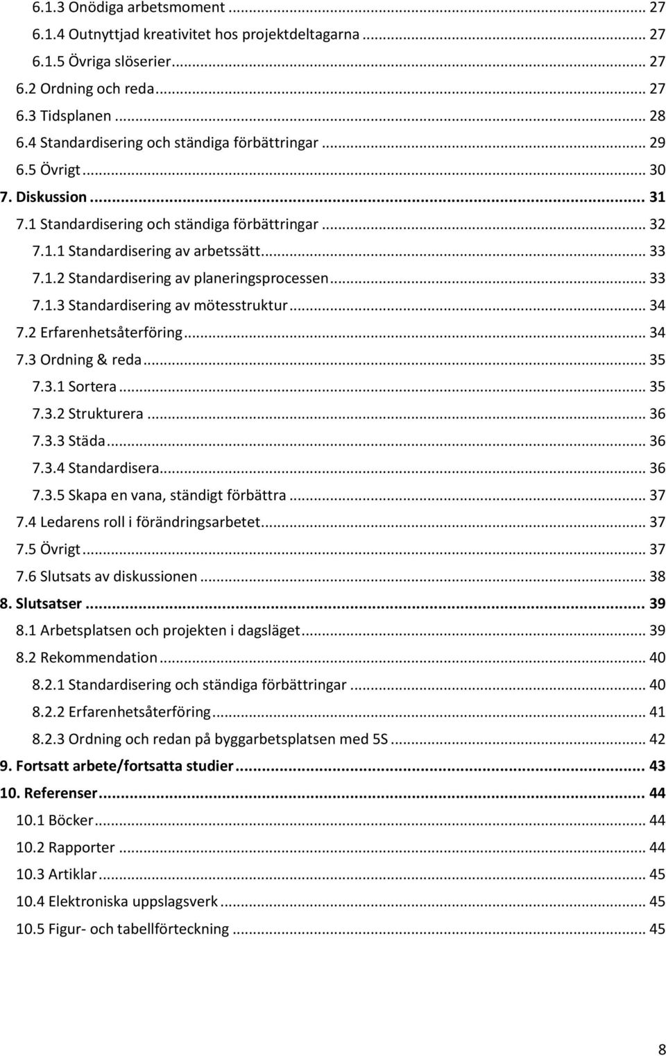 .. 33 7.1.3 Standardisering av mötesstruktur... 34 7.2 Erfarenhetsåterföring... 34 7.3 Ordning & reda... 35 7.3.1 Sortera... 35 7.3.2 Strukturera... 36 7.3.3 Städa... 36 7.3.4 Standardisera... 36 7.3.5 Skapa en vana, ständigt förbättra.