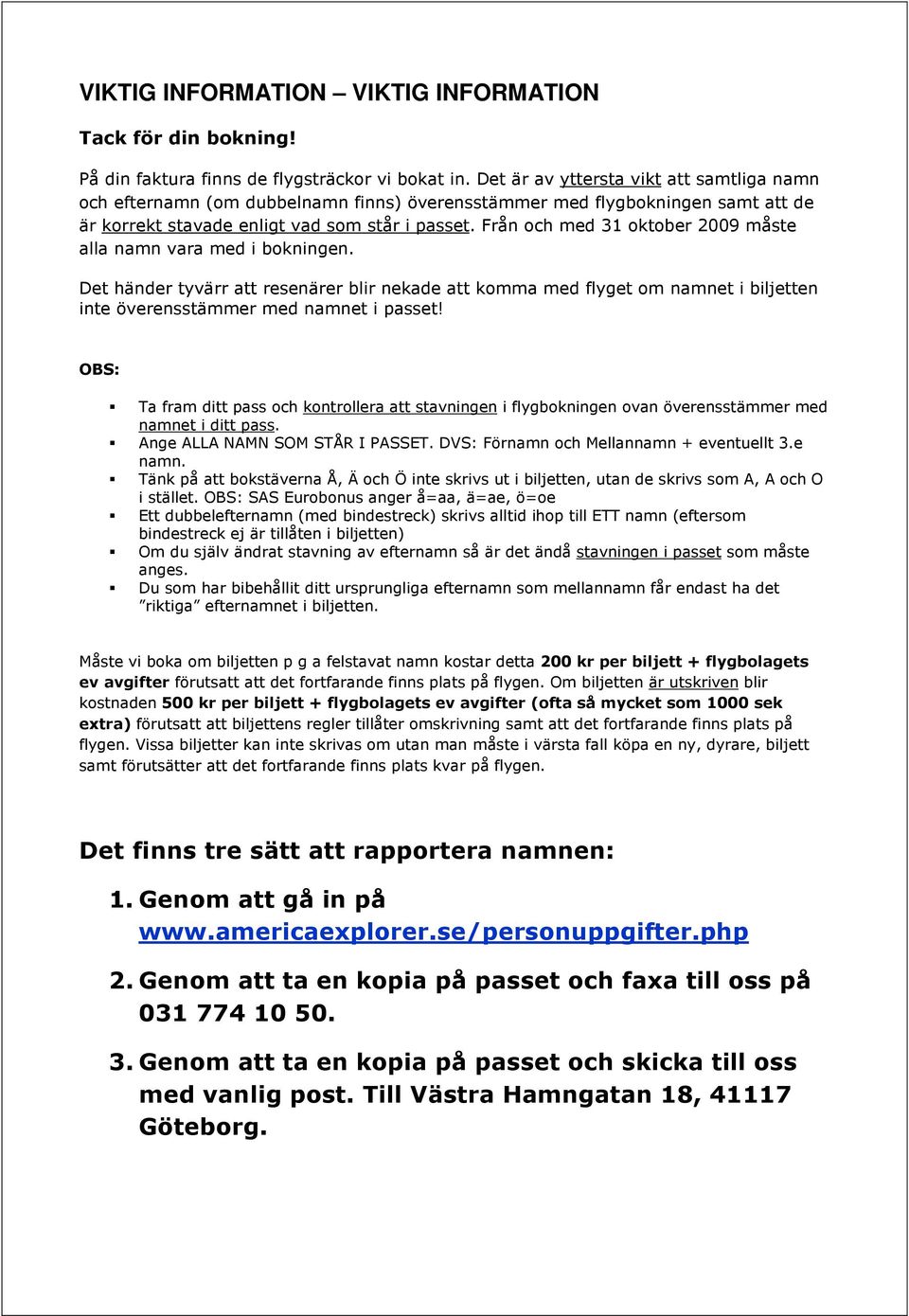 Från och med 31 oktober 2009 måste alla namn vara med i bokningen. Det händer tyvärr att resenärer blir nekade att komma med flyget om namnet i biljetten inte överensstämmer med namnet i passet!