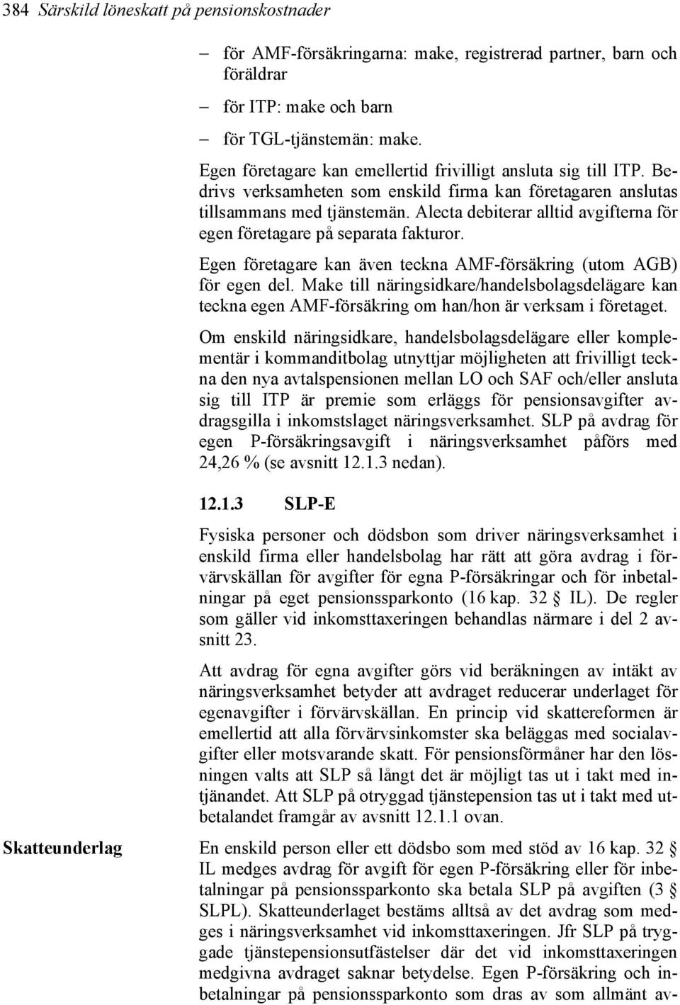 Alecta debiterar alltid avgifterna för egen företagare på separata fakturor. Egen företagare kan även teckna AMF-försäkring (utom AGB) för egen del.