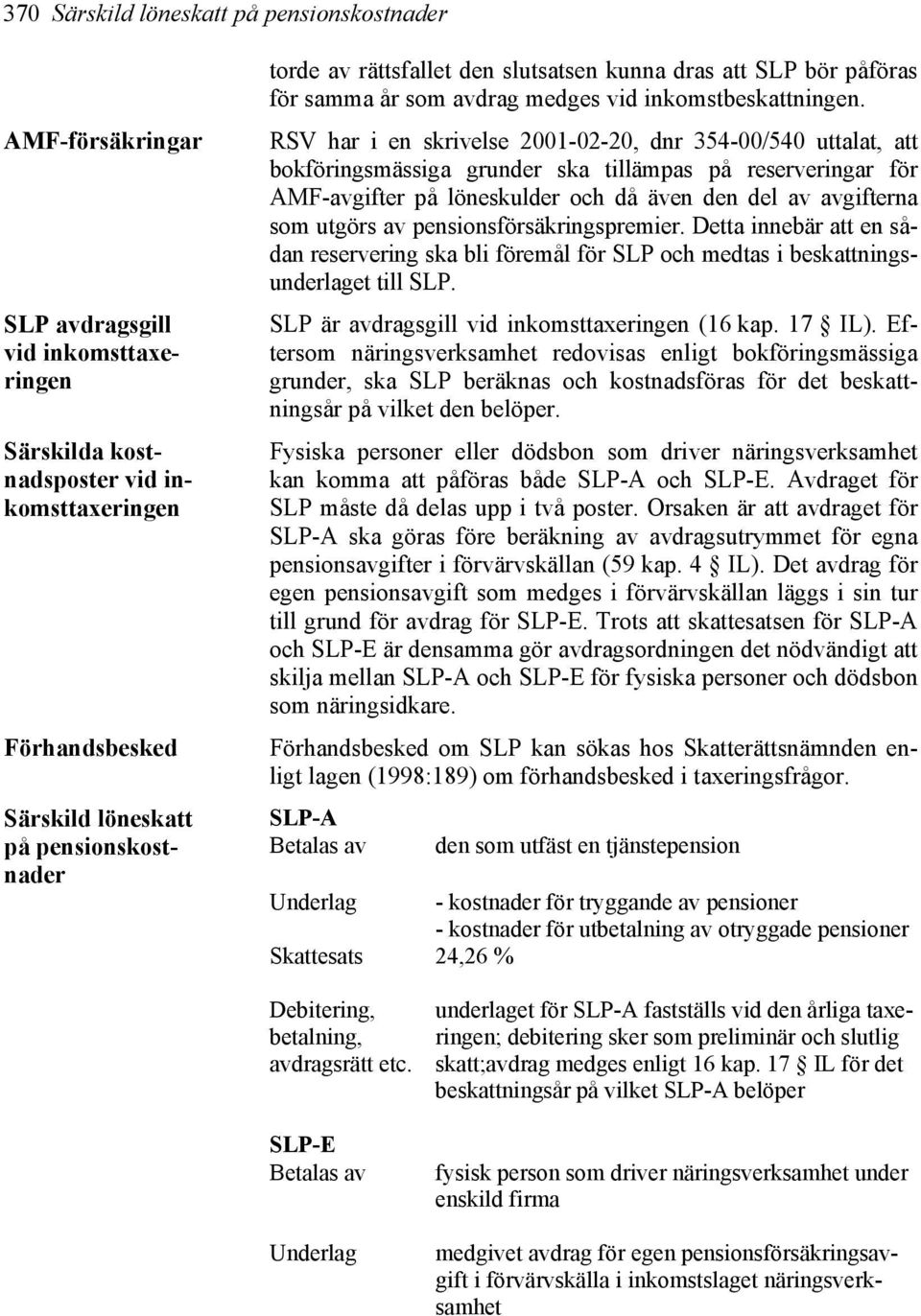 RSV har i en skrivelse 2001-02-20, dnr 354-00/540 uttalat, att bokföringsmässiga grunder ska tillämpas på reserveringar för AMF-avgifter på löneskulder och då även den del av avgifterna som utgörs av