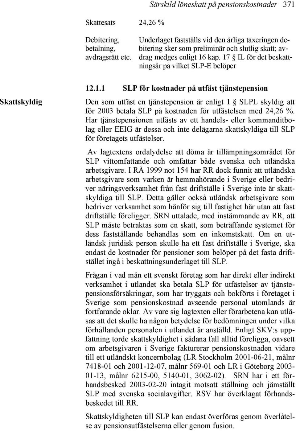 kap. 17 IL för det beskattningsår på vilket SLP-E belöper Skattskyldig 12.1.1 SLP för kostnader på utfäst tjänstepension Den som utfäst en tjänstepension är enligt 1 SLPL skyldig att för 2003 betala SLP på kostnaden för utfästelsen med 24,26 %.