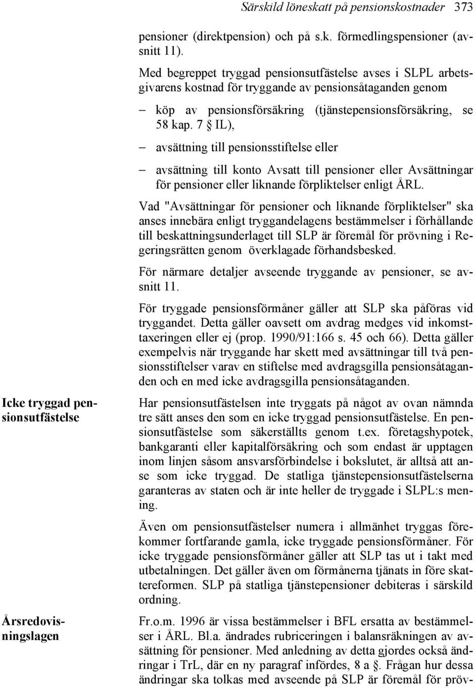 7 IL), avsättning till pensionsstiftelse eller avsättning till konto Avsatt till pensioner eller Avsättningar för pensioner eller liknande förpliktelser enligt ÅRL.