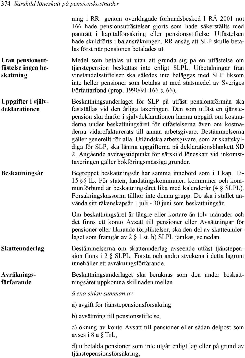 RR ansåg att SLP skulle betalas först när pensionen betalades ut. Medel som betalas ut utan att grunda sig på en utfästelse om tjänstepension beskattas inte enligt SLPL.