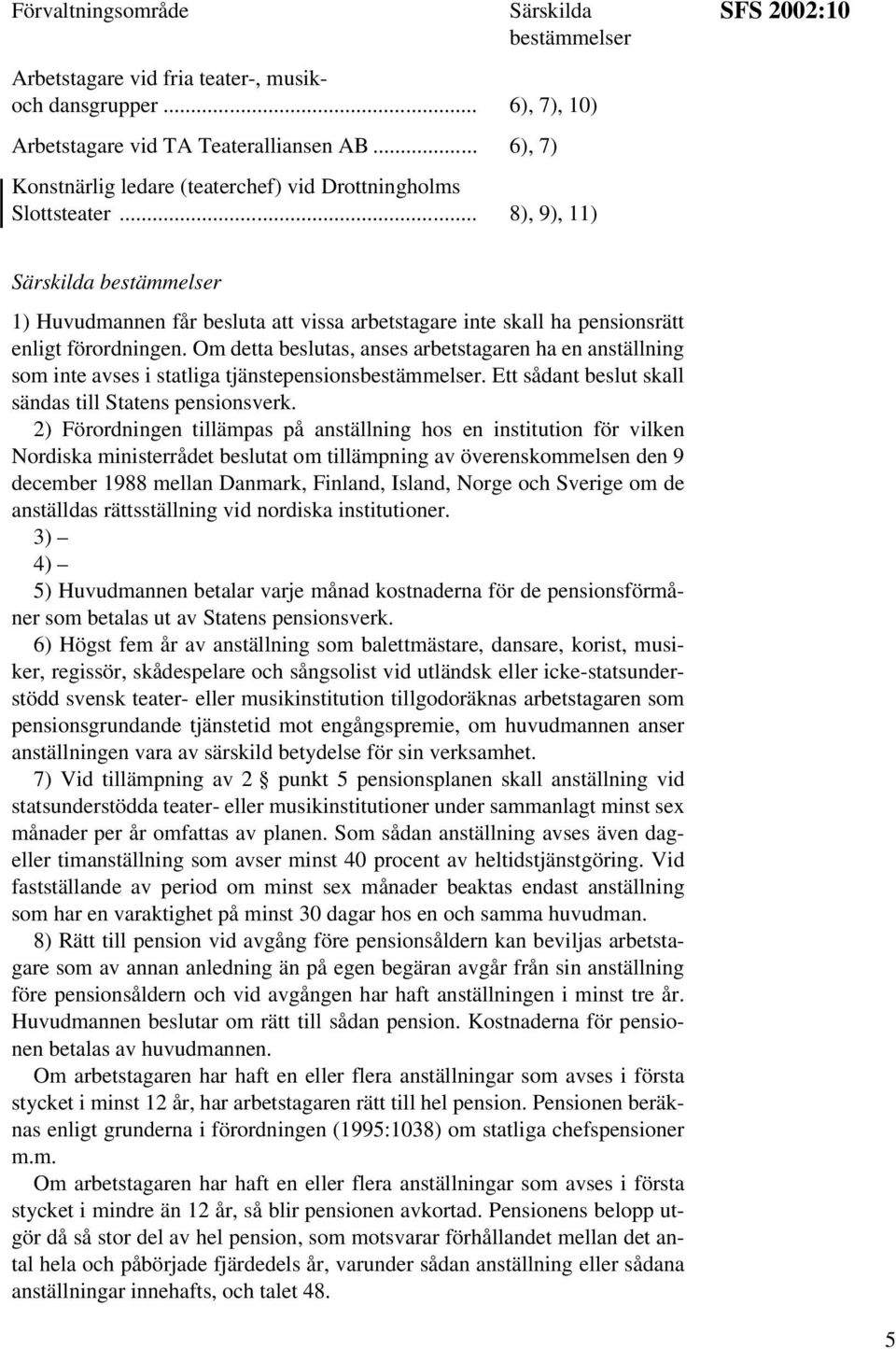 .. 8), 9), 11) SFS 2002:10 Särskilda 1) Huvudmannen får besluta att vissa arbetstagare inte skall ha pensionsrätt enligt förordningen.