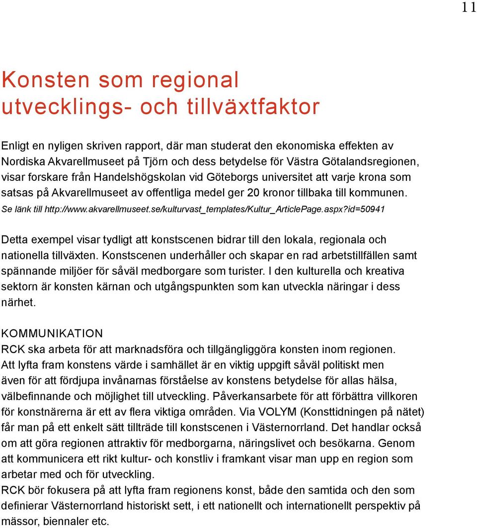 Se länk till http://www.akvarellmuseet.se/kulturvast_templates/kultur_articlepage.aspx?id=50941 Detta exempel visar tydligt att konstscenen bidrar till den lokala, regionala och nationella tillväxten.