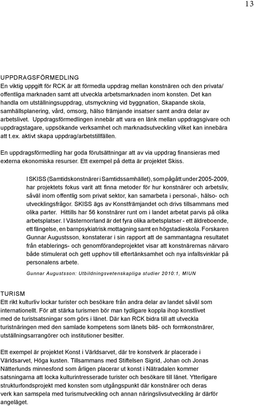 Uppdragsförmedlingen innebär att vara en länk mellan uppdragsgivare och uppdragstagare, uppsökande verksamhet och marknadsutveckling vilket kan innebära att t.ex.