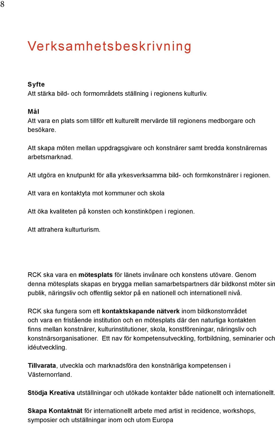 Att vara en kontaktyta mot kommuner och skola Att öka kvaliteten på konsten och konstinköpen i regionen. Att attrahera kulturturism.