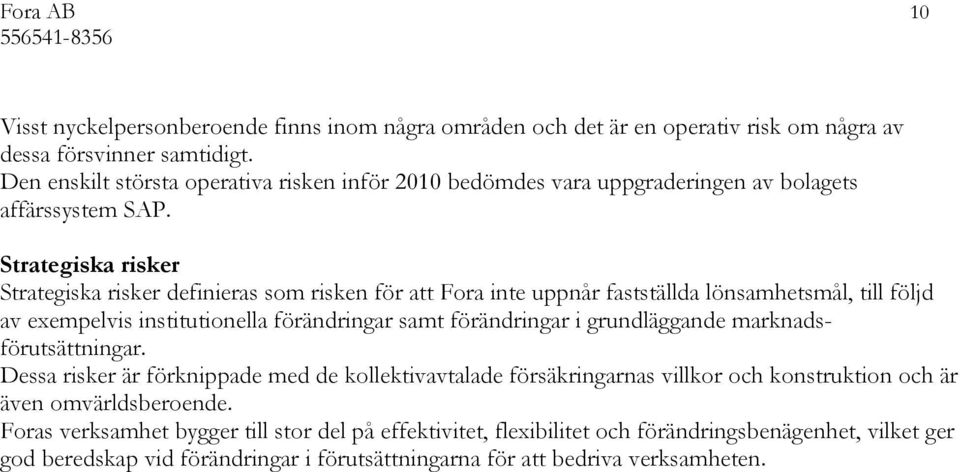 Strategiska risker Strategiska risker definieras som risken för att Fora inte uppnår fastställda lönsamhetsmål, till följd av exempelvis institutionella förändringar samt förändringar i