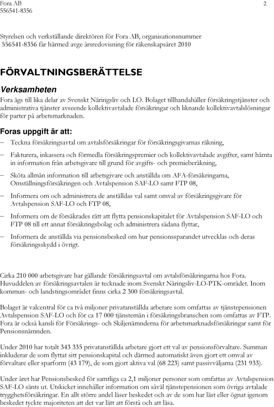 Bolaget tillhandahåller försäkringstjänster och administrativa tjänster avseende kollektivavtalade försäkringar och liknande kollektivavtalslösningar för parter på arbetsmarknaden.