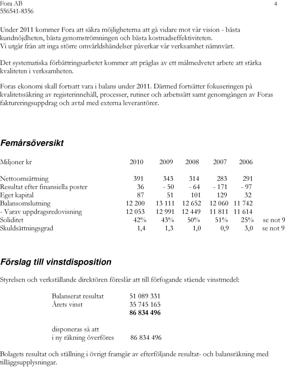 Det systematiska förbättringsarbetet kommer att präglas av ett målmedvetet arbete att stärka kvaliteten i verksamheten. Foras ekonomi skall fortsatt vara i balans under 2011.