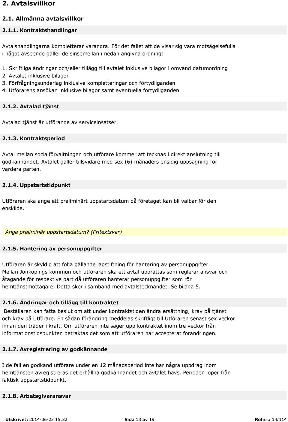 Skriftliga ändringar och/eller tillägg till avtalet inklusive bilagor i omvänd datumordning 2. Avtalet inklusive bilagor 3. Förfrågningsunderlag inklusive kompletteringar och förtydliganden 4.