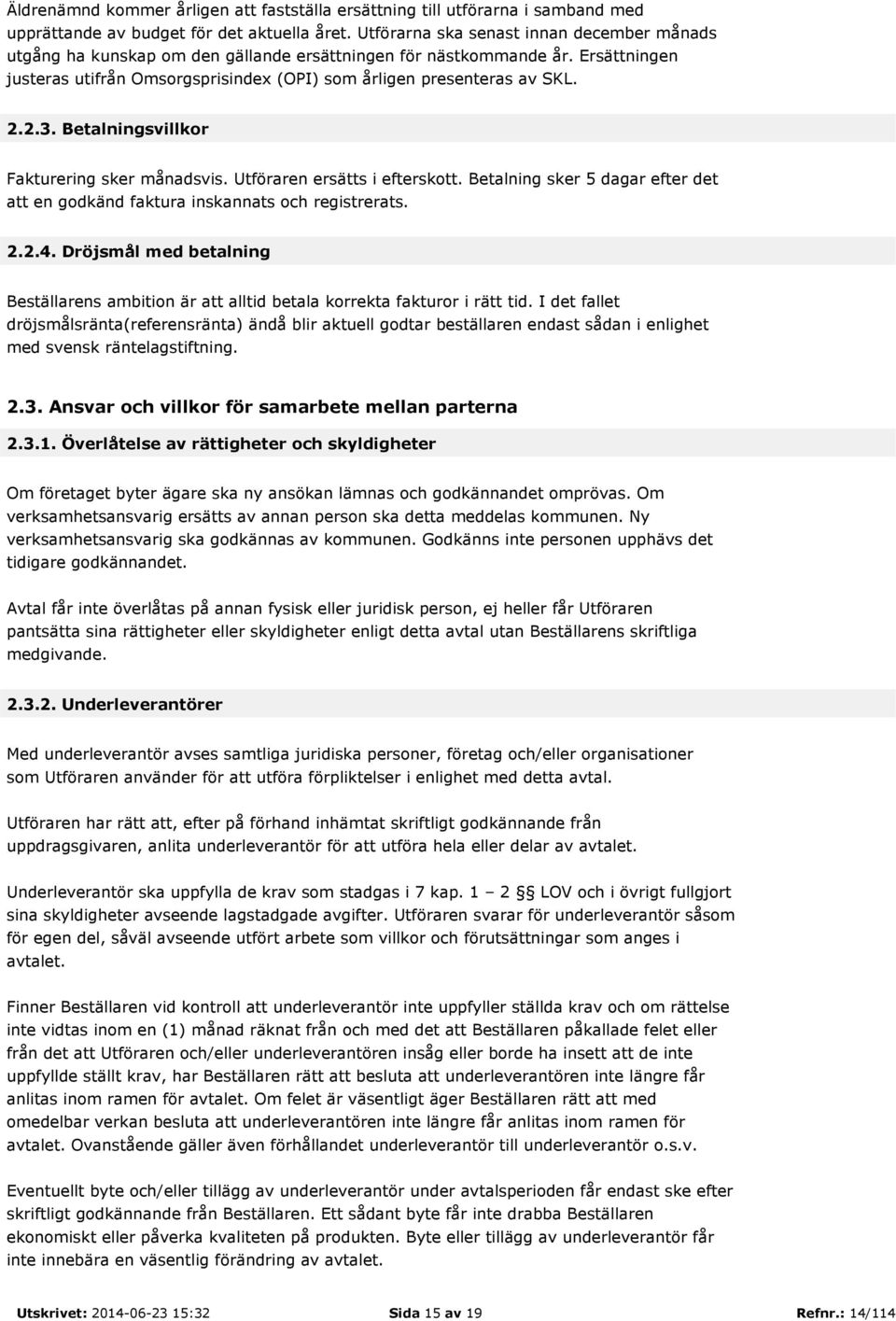 Betalningsvillkor Fakturering sker månadsvis. Utföraren ersätts i efterskott. Betalning sker 5 dagar efter det att en godkänd faktura inskannats och registrerats. 2.2.4.