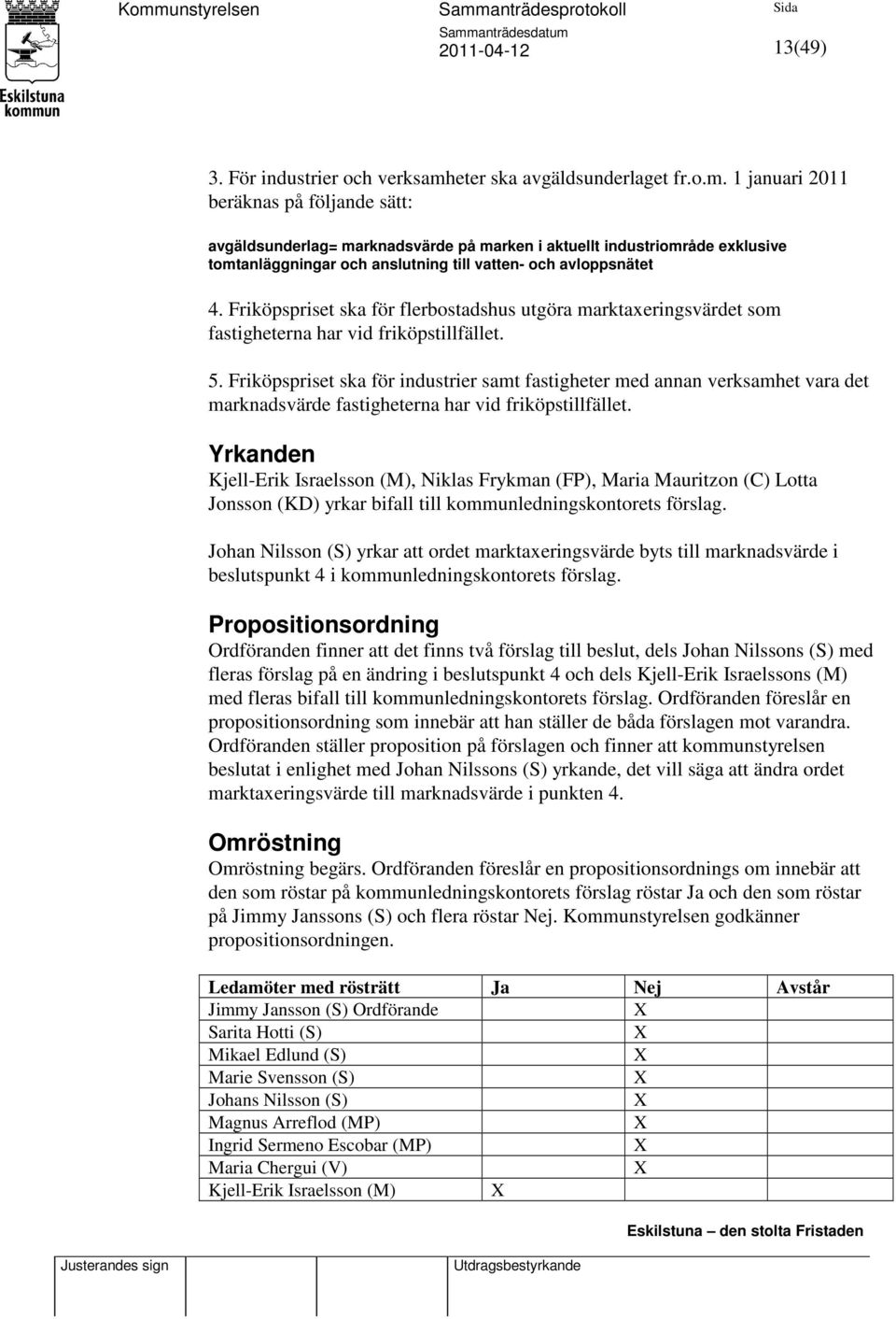 1 januari 2011 beräknas på följande sätt: avgäldsunderlag= marknadsvärde på marken i aktuellt industriområde exklusive tomtanläggningar och anslutning till vatten- och avloppsnätet 4.