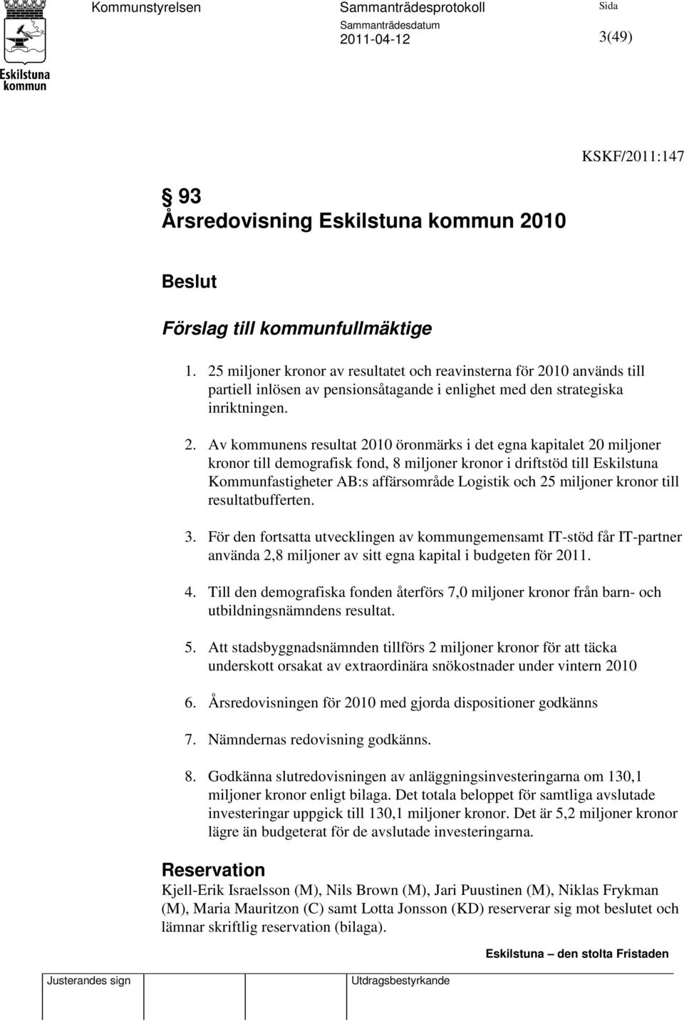 10 används till partiell inlösen av pensionsåtagande i enlighet med den strategiska inriktningen. 2.