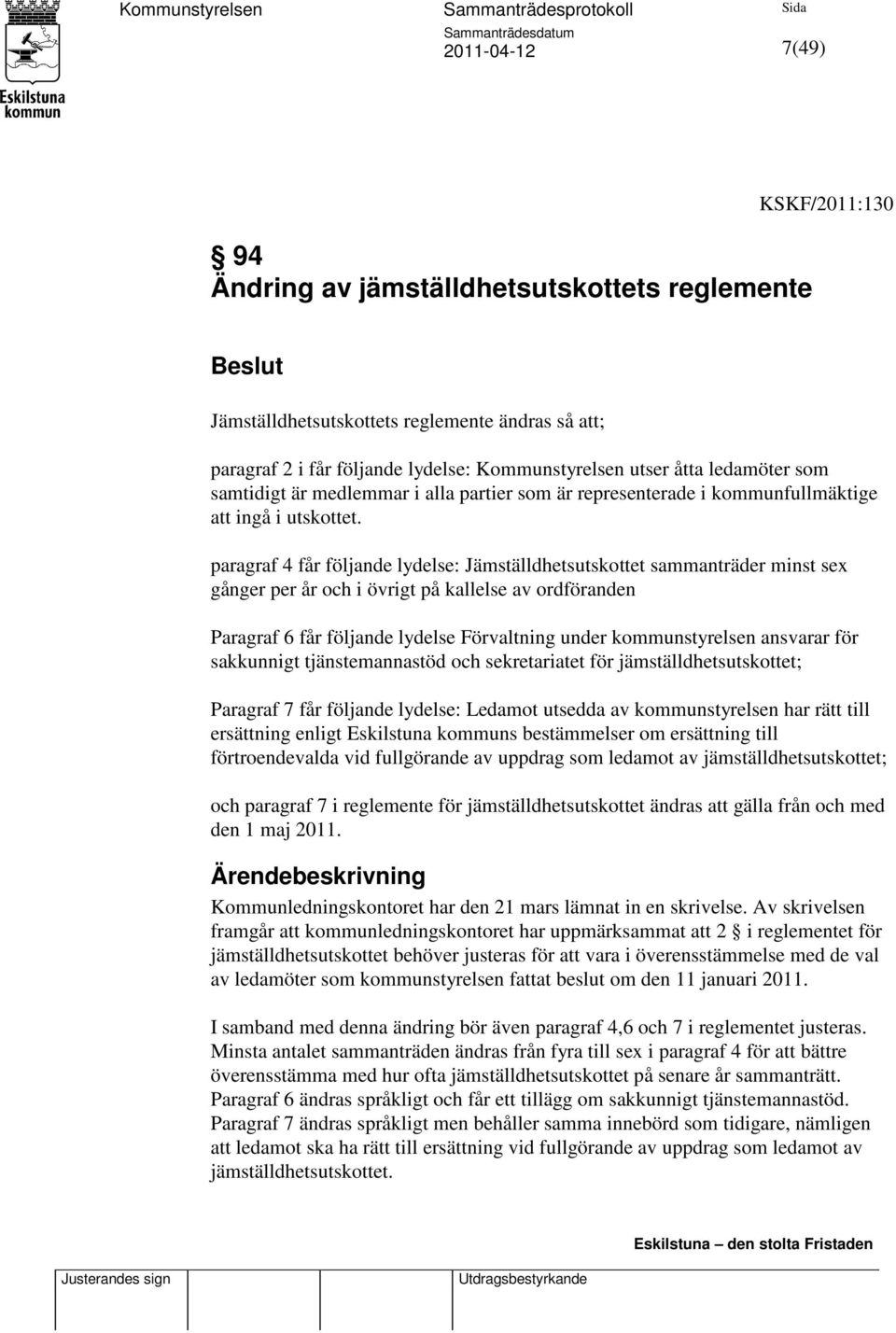 paragraf 4 får följande lydelse: Jämställdhetsutskottet sammanträder minst sex gånger per år och i övrigt på kallelse av ordföranden Paragraf 6 får följande lydelse Förvaltning under kommunstyrelsen