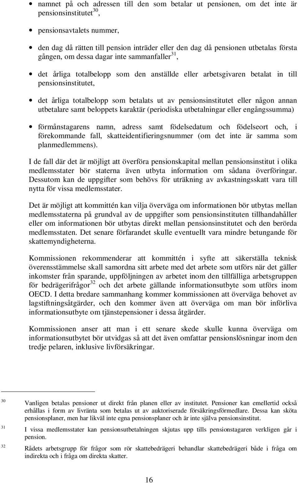 pensionsinstitutet eller någon annan utbetalare samt beloppets karaktär (periodiska utbetalningar eller engångssumma) förmånstagarens namn, adress samt födelsedatum och födelseort och, i förekommande