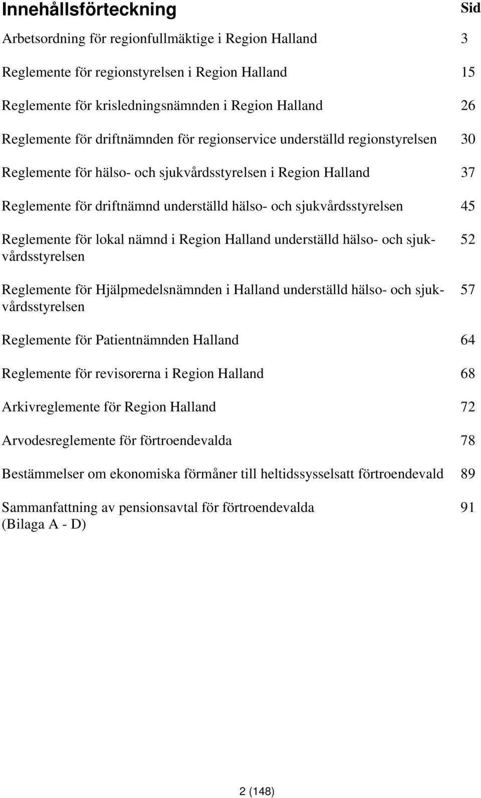 Sid Reglemente för lokal nämnd i Region Halland underställd hälso- och sjukvårdsstyrelsen Reglemente för Hjälpmedelsnämnden i Halland underställd hälso- och sjukvårdsstyrelsen 52 57 Reglemente för