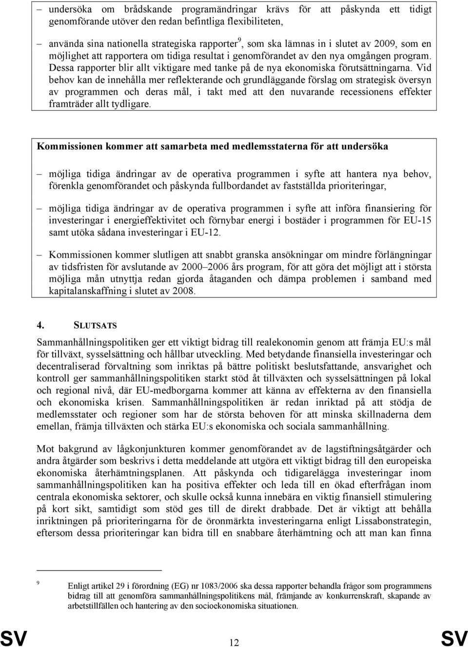 Vid behov kan de innehålla mer reflekterande och grundläggande förslag om strategisk översyn av programmen och deras mål, i takt med att den nuvarande recessionens effekter framträder allt tydligare.