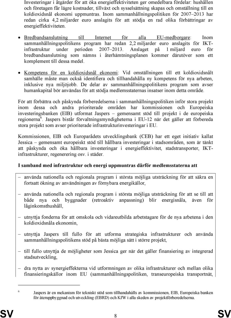 Bredbandsanslutning till Internet för alla EU-medborgare: Inom sammanhållningspolitikens program har redan 2,2 miljarder euro anslagits för IKTinfrastruktur under perioden 2007 2013.