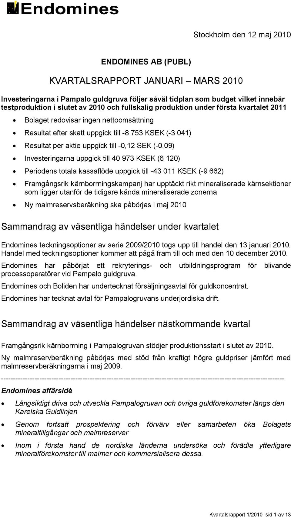 Investeringarna uppgick till 40 973 KSEK (6 120) Periodens totala kassaflöde uppgick till -43 011 KSEK (-9 662) Framgångsrik kärnborrningskampanj har upptäckt rikt mineraliserade kärnsektioner som