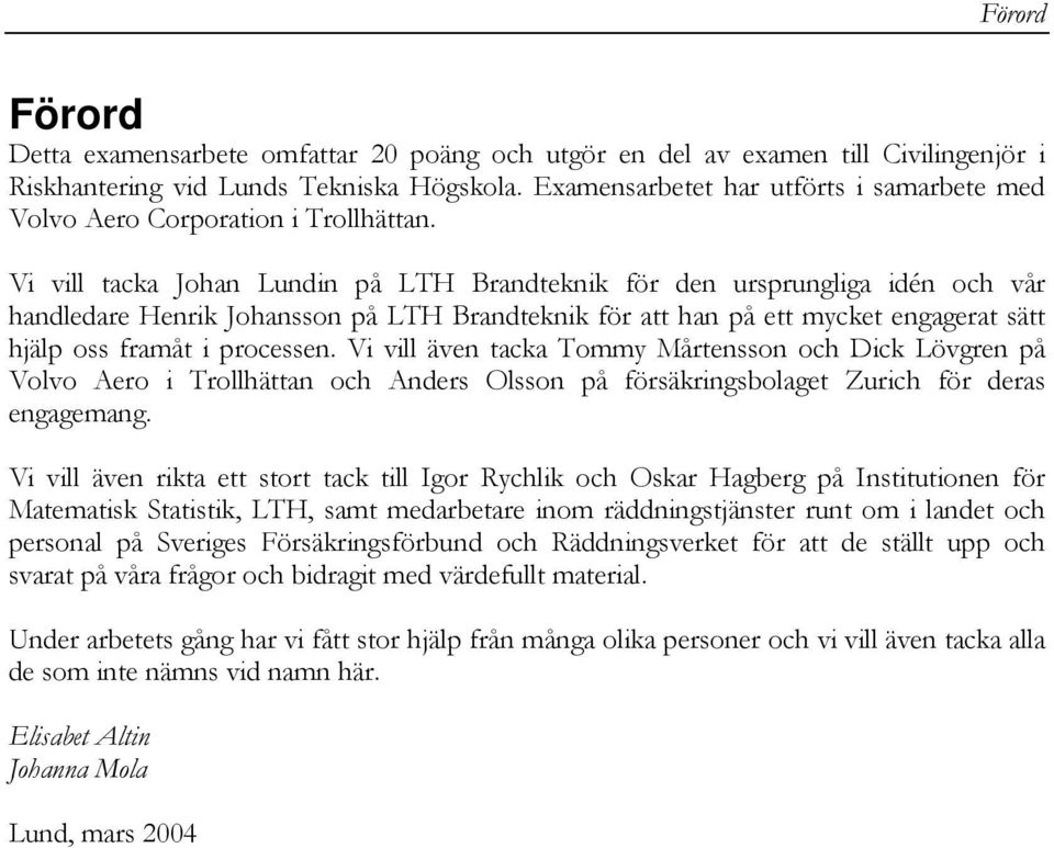 Vi vill tacka Johan Lundin på LTH Brandteknik för den ursprungliga idén och vår handledare Henrik Johansson på LTH Brandteknik för att han på ett mycket engagerat sätt hjälp oss framåt i processen.