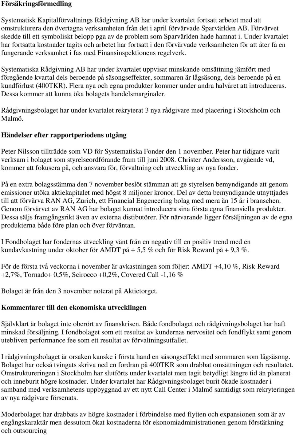 Under kvartalet har fortsatta kostnader tagits och arbetet har fortsatt i den förvärvade verksamheten för att åter få en fungerande verksamhet i fas med Finansinspektionens regelverk.