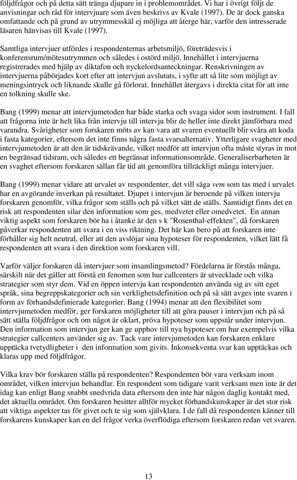 Samtliga intervjuer utfördes i respondenternas arbetsmiljö, företrädesvis i konferensrum/mötesutrymmen och således i ostörd miljö.