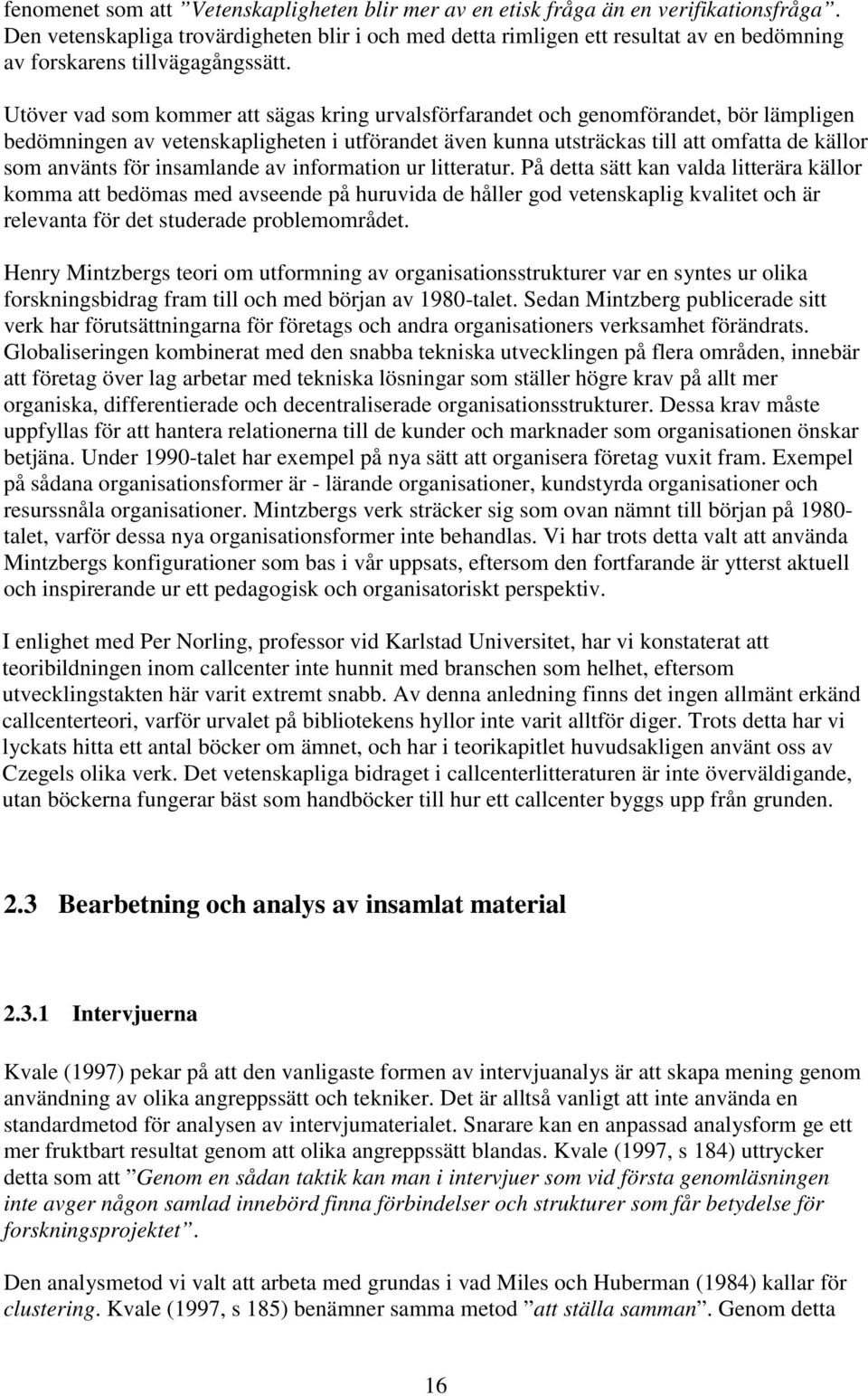 Utöver vad som kommer att sägas kring urvalsförfarandet och genomförandet, bör lämpligen bedömningen av vetenskapligheten i utförandet även kunna utsträckas till att omfatta de källor som använts för