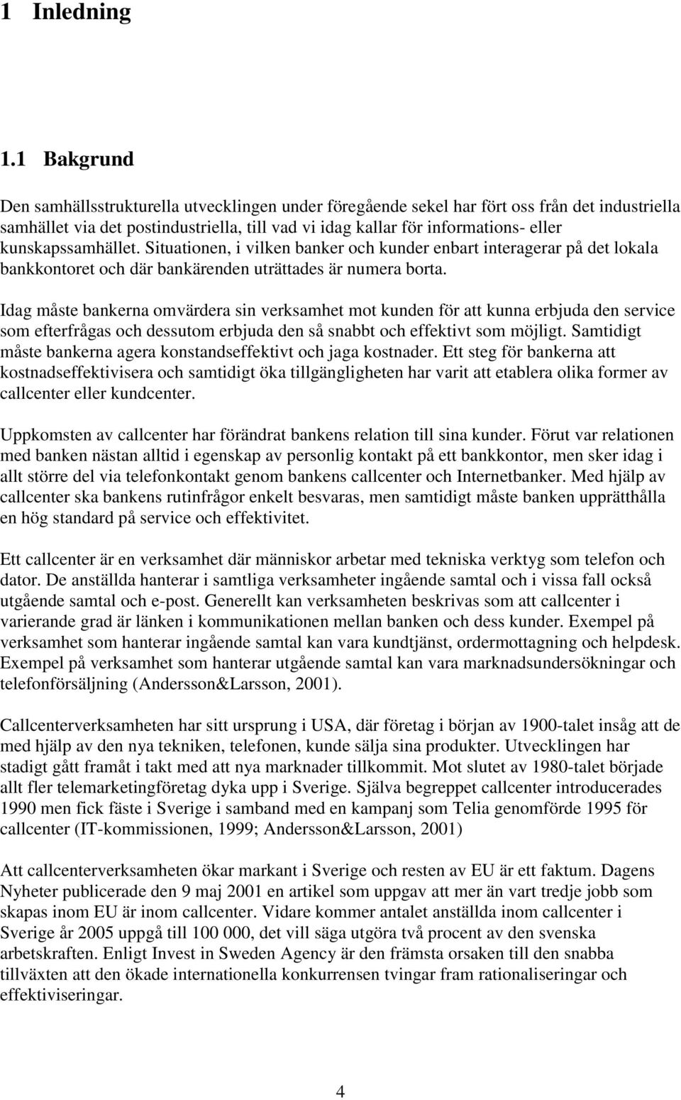 kunskapssamhället. Situationen, i vilken banker och kunder enbart interagerar på det lokala bankkontoret och där bankärenden uträttades är numera borta.