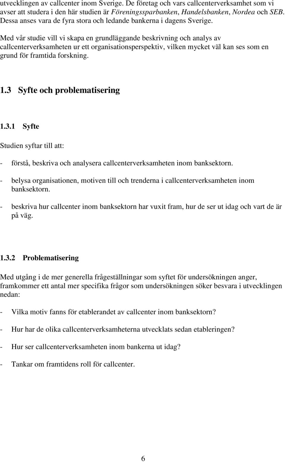 Med vår studie vill vi skapa en grundläggande beskrivning och analys av callcenterverksamheten ur ett organisationsperspektiv, vilken mycket väl kan ses som en grund för framtida forskning. 1.