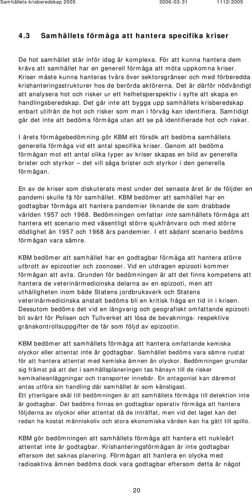 Det är därför nödvändigt att analysera hot och risker ur ett helhetsperspektiv i syfte att skapa en handlingsberedskap.