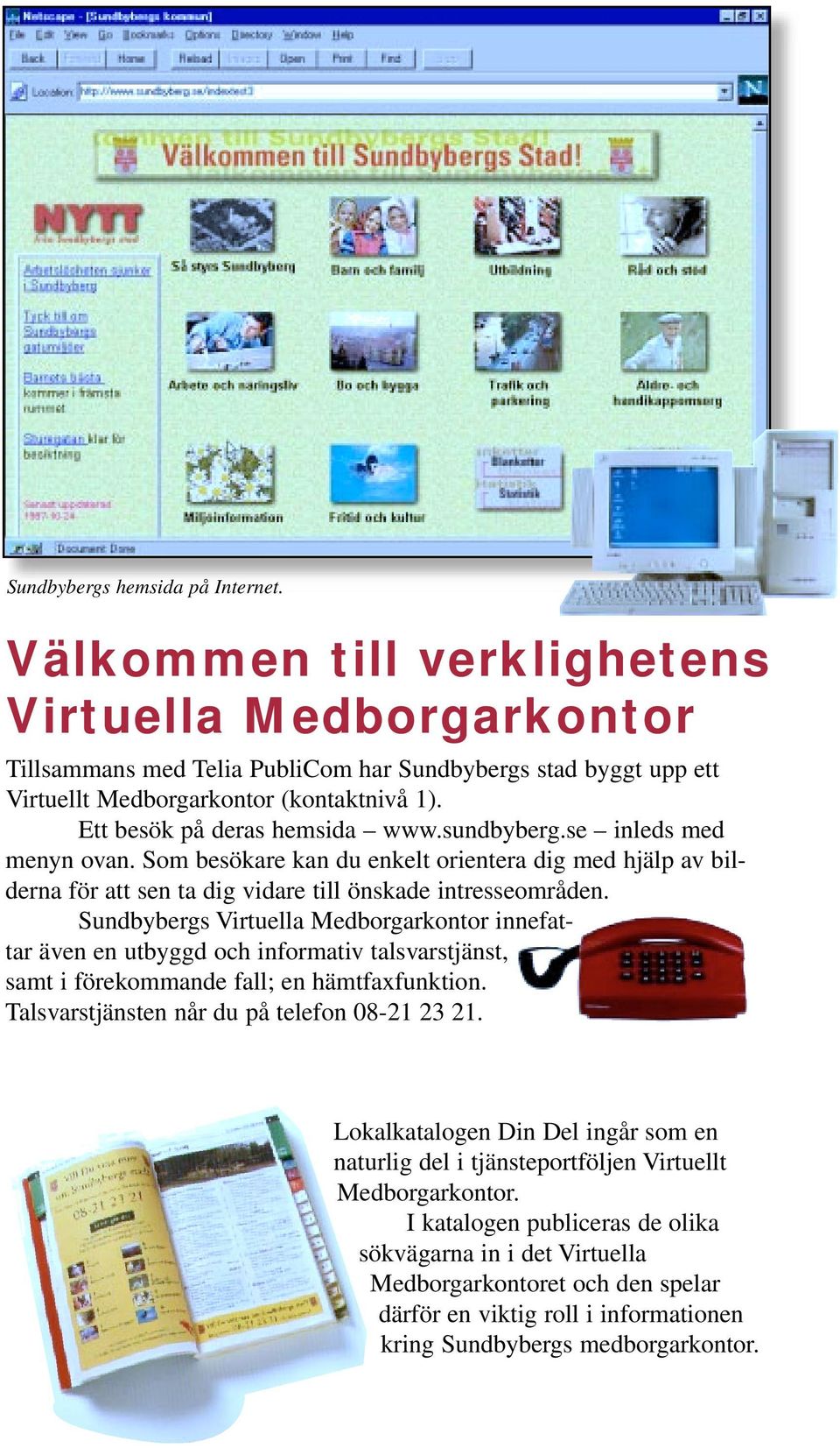 Sundbybergs Virtuella Medborgarkontor innefattar även en utbyggd och informativ talsvarstjänst, samt i förekommande fall; en hämtfaxfunktion. Talsvarstjänsten når du på telefon 08-21 23 21.