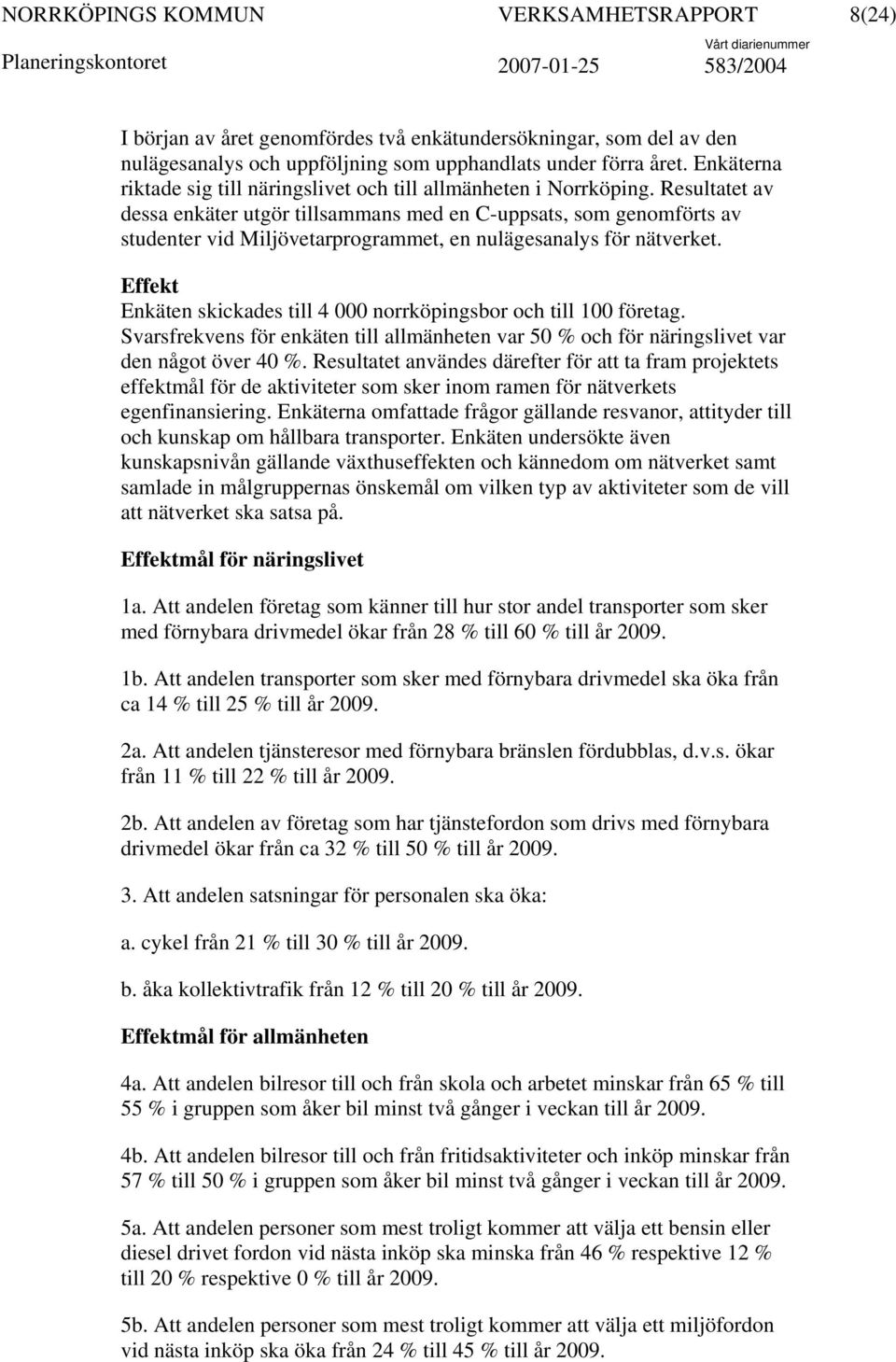 Resultatet av dessa enkäter utgör tillsammans med en C-uppsats, som genomförts av studenter vid Miljövetarprogrammet, en nulägesanalys för nätverket.